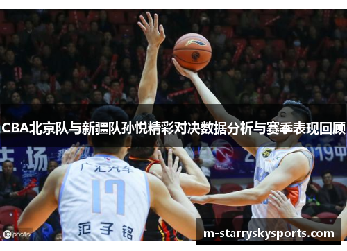 CBA北京队与新疆队孙悦精彩对决数据分析与赛季表现回顾