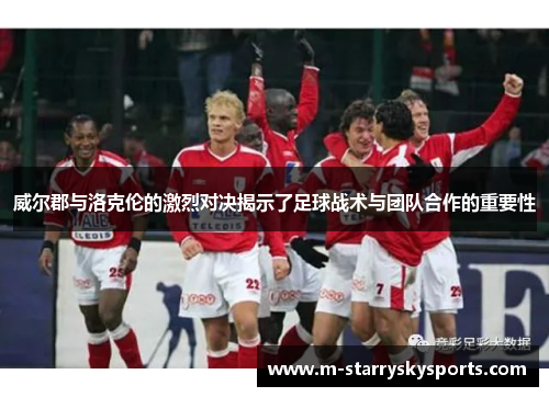 威尔郡与洛克伦的激烈对决揭示了足球战术与团队合作的重要性