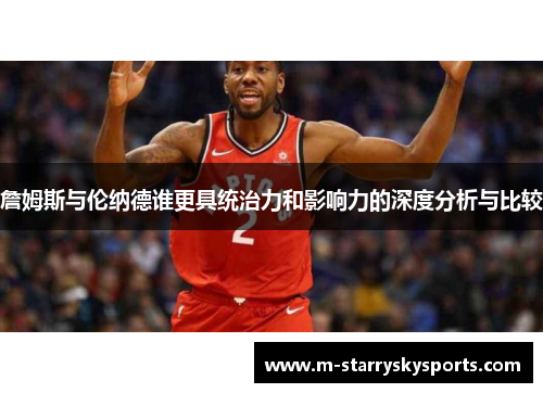 詹姆斯与伦纳德谁更具统治力和影响力的深度分析与比较