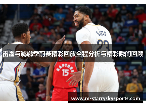雷霆与鹈鹕季前赛精彩回放全程分析与精彩瞬间回顾