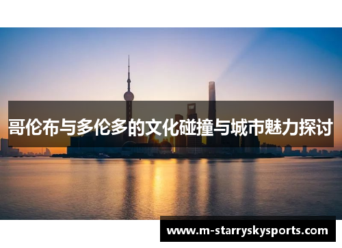 哥伦布与多伦多的文化碰撞与城市魅力探讨