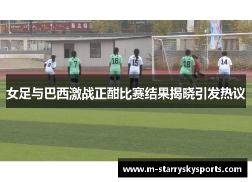 女足与巴西激战正酣比赛结果揭晓引发热议