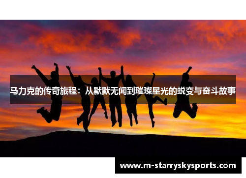 马力克的传奇旅程：从默默无闻到璀璨星光的蜕变与奋斗故事